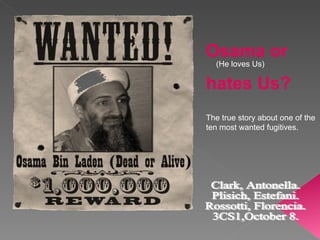 Osama or  hates Us? The true story about one of the ten most wanted fugitives. (He loves Us) Clark, Antonella. Plisich, Estefani. Rossotti, Florencia. 3CS1,October 8. 