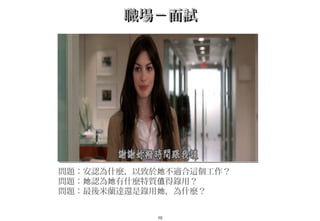 10
職場－面試職場－面試
問題：安認為什麼，以致於 不適合這個工作？　她
問題： 認為 有什麼特質 得錄用？她 她 值
問題：最後米蘭達還是錄用 ，為什麼？她
 