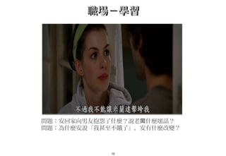 19
職場－學習職場－學習
問題：安回家向男友抱怨了什麼？說老 什麼壞話？　闆
問題：為什麼安說『我甚至不餓了』，安有什麼改變？
 