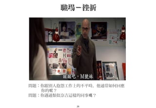 29
職場－挫折職場－挫折
問題：你跟別人抱怨工作上的不平時，他通常如何回應
你的 ？呢
問題：你遇過類似奈吉這樣的同事 ？　嗎
 
