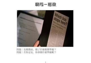 3
職場－應徵職場－應徵
問題：安應徵前，做了什麼應徵準備？
問題：若你是安，你會做什麼準備 ？呢
 