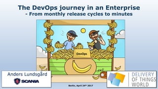 Berlin, April 24th 2017
Anders Lundsgård
The DevOps journey in an Enterprise
- From monthly release cycles to minutes
DevOps
 