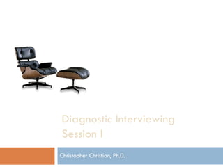 Diagnostic Interviewing Session I Christopher Christian, Ph.D. 