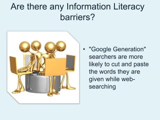Are there any Information Literacy barriers? "Google Generation" searchers are more likely to cut and paste the words they are given while web-searching