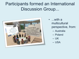 Participants formed an International Discussion Group...   ...with a multicultural perspective, from:AustraliaPolandUKUSA