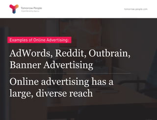 Examples of Online Advertising:
AdWords, Reddit, Outbrain,
Banner Advertising
Online advertising has a
large, diverse reach
tomorrow-people.com
 