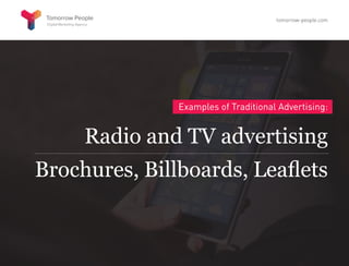 Examples of Traditional Advertising:
Radio and TV advertising
Brochures, Billboards, Leaflets
tomorrow-people.com
 