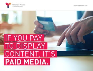 IF YOU PAY
TO DISPLAY
CONTENT, IT’S
PAID MEDIA.
tomorrow-people.com
 