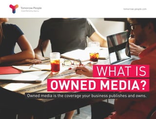 WHAT IS
OWNED MEDIA?
Owned media is the coverage your business publishes and owns.
tomorrow-people.com
 