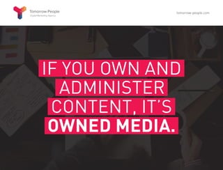 IF YOU OWN AND
ADMINISTER
CONTENT, IT’S
OWNED MEDIA.
tomorrow-people.com
 