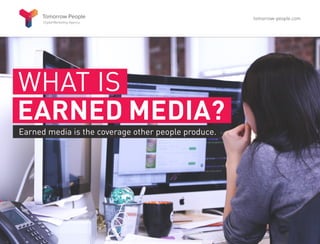 WHAT IS
EARNED MEDIA?
Earned media is the coverage other people produce.
tomorrow-people.com
 
