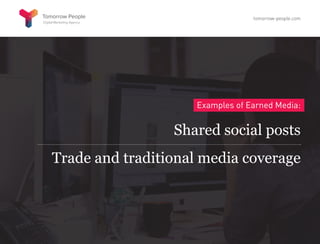 Examples of Earned Media:
Shared social posts
Trade and traditional media coverage
tomorrow-people.com
 