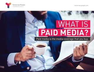WHAT IS
PAID MEDIA?
Paid media is the media coverage that you buy.
tomorrow-people.com
 