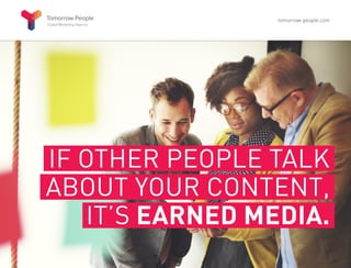 IF OTHER PEOPLE TALK
ABOUT YOUR CONTENT,
IT’S EARNED MEDIA.
tomorrow-people.com
 