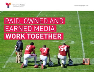PAID, OWNED AND
EARNED MEDIA
WORK TOGETHER
tomorrow-people.com
 