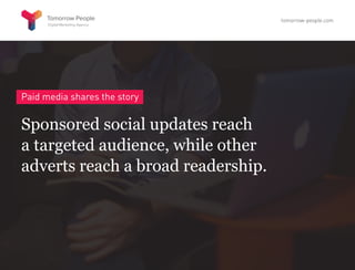 Paid media shares the story
Sponsored social updates reach
a targeted audience, while other
adverts reach a broad readership.
tomorrow-people.com
 