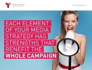EACH ELEMENT
OF YOUR MEDIA
STRATEGY HAS
STRENGTHS THAT
BENEFIT THE
WHOLE CAMPAIGN
tomorrow-people.com
 