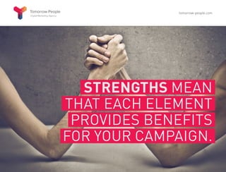STRENGTHS MEAN
THAT EACH ELEMENT
PROVIDES BENEFITS
FOR YOUR CAMPAIGN.
tomorrow-people.com
 