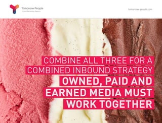 COMBINE ALL THREE FOR A
COMBINED INBOUND STRATEGY
OWNED, PAID AND
EARNED MEDIA MUST
WORK TOGETHER
tomorrow-people.com
 