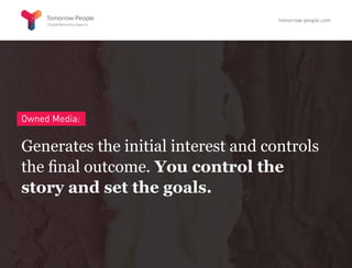 Owned Media:
Generates the initial interest and controls
the final outcome. You control the
story and set the goals.
tomorrow-people.com
 