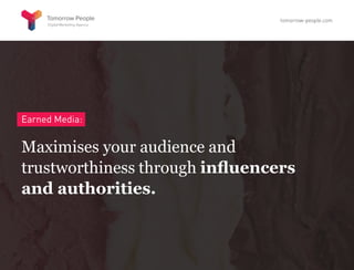 Earned Media:
Maximises your audience and
trustworthiness through influencers
and authorities.
tomorrow-people.com
 