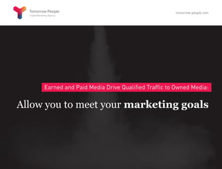 Earned and Paid Media Drive Qualified Traffic to Owned Media:
Allow you to meet your marketing goals
tomorrow-people.com
 