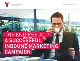 THE END RESULT?
A SUCCESSFUL
INBOUND MARKETING
CAMPAIGN
tomorrow-people.com
 