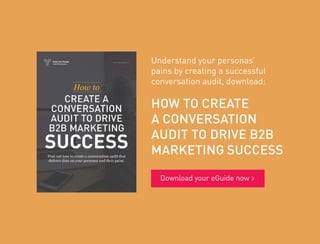 Understand your personas’
pains by creating a successful
conversation audit, download:
HOW TO CREATE
A CONVERSATION
AUDIT TO DRIVE B2B
MARKETING SUCCESS
Download your eGuide now
 