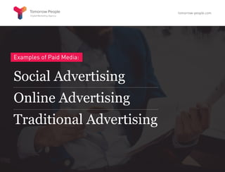 Examples of Paid Media:
Social Advertising
Online Advertising
Traditional Advertising
tomorrow-people.com
 