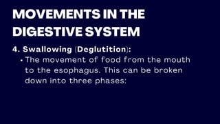 MOVEMENTS IN THE
DIGESTIVE SYSTEM
4. Swallowing (Deglutition):
The movement of food from the mouth
to the esophagus. This can be broken
down into three phases:
 