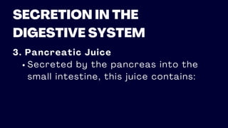 SECRETION IN THE
DIGESTIVE SYSTEM
3. Pancreatic Juice
Secreted by the pancreas into the
small intestine, this juice contains:
 