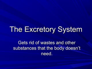 The Excretory SystemThe Excretory System
Gets rid of wastes and otherGets rid of wastes and other
substances that the body doesn’tsubstances that the body doesn’t
need.need.
 