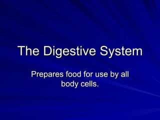 The Digestive System
The Digestive System
Prepares food for use by all
Prepares food for use by all
body cells.
body cells.
 