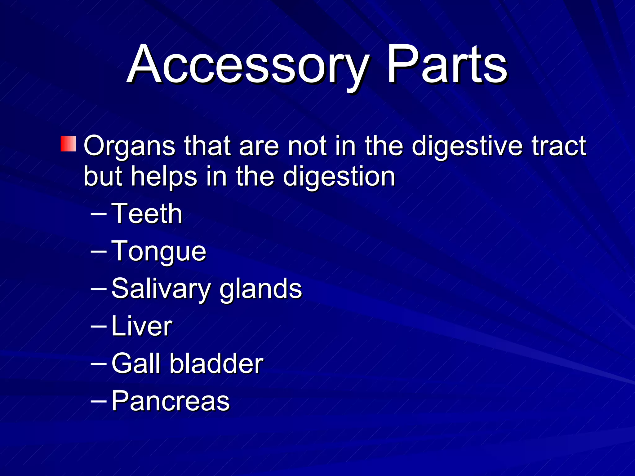 Accessory Parts Organs that are not in the digestive tract but helps in the digestion Teeth Tongue  Salivary glands Liver Gall bladder Pancreas 