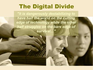 The Digital Divide &quot;It is dangerously destabilizing to have half the world on the cutting edge of technology while the other half struggles on the bare edge of survival…&quot; 
