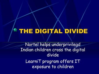 THE DIGITAL DIVIDE Nortel helps underprivilegd Indian children cross the digital divide LearniT program offers IT exposure to children 