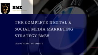 THE COMPLETE DIGITAL &
SOCIAL MEDIA MARKETING
STRATEGY BMW
DIGITAL MARKETING EXPERTS
 