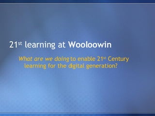 21 st  learning at  Wooloowin What are we doing  to enable 21 st  Century learning for the digital generation? 