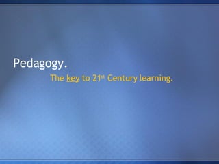 Pedagogy. The  key  to 21 st  Century learning. 