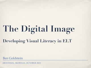 The Digital Image Developing Visual Literacy in ELT   ,[object Object],MEXTESOL, MORELIA, OCTOBER 2011 