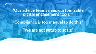 2
2
2
“Our advice teams need customizable
digital engagement tools””
“Compliance is too manual to do this”
“We are not setup to scale”
 