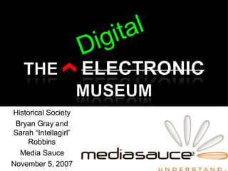 Historical Society Bryan Gray and Sarah “Intellagirl” Robbins Media Sauce November 5, 2007 Digital 