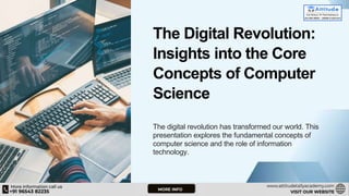 The Digital Revolution:
Insights into the Core
Concepts of Computer
Science
The digital revolution has transformed our world. This
presentation explores the fundamental concepts of
computer science and the role of information
technology.
 