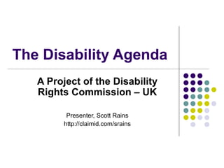 The Disability Agenda  A Project of the Disability Rights Commission – UK Presenter, Scott Rains http://claimid.com/srains 