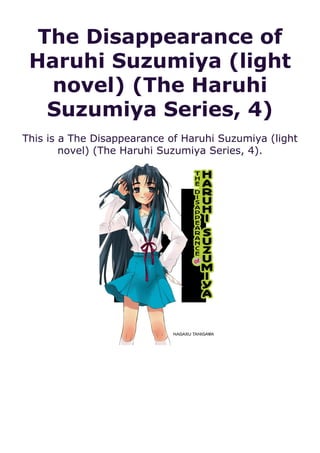 The Disappearance of
Haruhi Suzumiya (light
novel) (The Haruhi
Suzumiya Series, 4)
This is a The Disappearance of Haruhi Suzumiya (light
novel) (The Haruhi Suzumiya Series, 4).
 