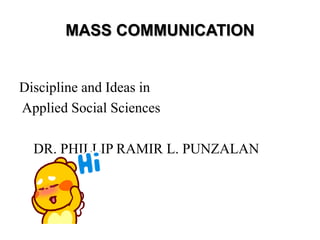 MASS COMMUNICATION
Discipline and Ideas in
Applied Social Sciences
DR. PHILLIP RAMIR L. PUNZALAN
 