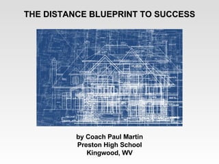 THE DISTANCE BLUEPRINT TO SUCCESS by Coach Paul Martin Preston High School Kingwood, WV 