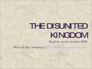 THE DISUNITED KINGDOM English social studies 2008 More at this webpage:  http://annmic.wordpress.com/ 