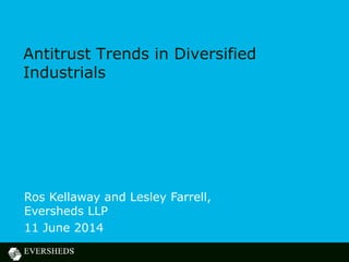 Antitrust Trends in Diversified
Industrials
Ros Kellaway and Lesley Farrell,
Eversheds LLP
11 June 2014
 
