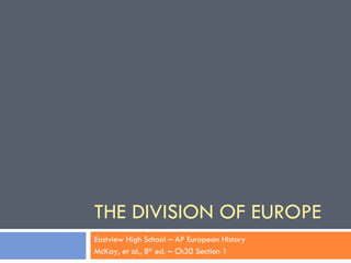 THE DIVISION OF EUROPE Eastview High School – AP European History McKay, et al., 8 th  ed. – Ch30 Section 1 